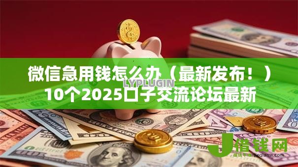 微信急用钱怎么办(最新发布!)10个2025口子交流论坛最新 微信急用钱怎么办(最新发布!)10个2025口子交流论坛最新