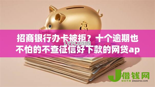 招商银行办卡被拒？十个逾期也不怕的不查征信好下款的网贷app