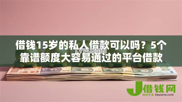借钱15岁的私人借款可以吗?5个靠谱额度大容易通过的平台借款推荐 借钱15岁的私人借款可以吗?5个靠谱额度大容易通过的平台借款推荐