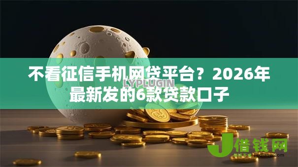 不看征信手机网贷平台？2026年最新发的6款贷款口子