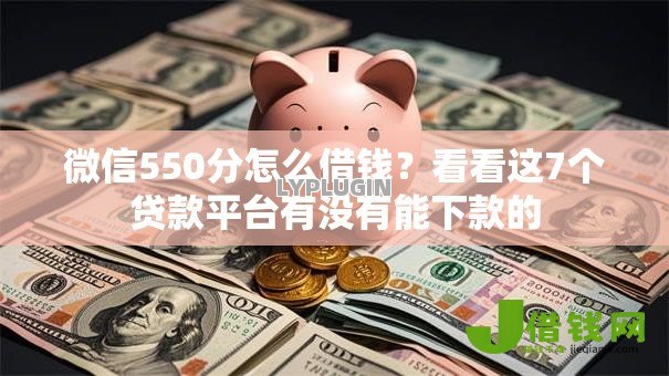 微信550分怎么借钱?看看这7个贷款平台有没有能下款的 微信550分怎么借钱?看看这7个贷款平台有没有能下款的