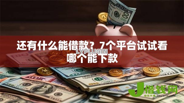 还有什么能借款？7个平台试试看哪个能下款