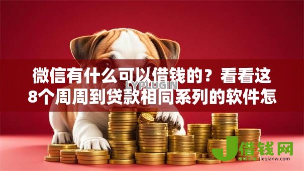 微信有什么可以借钱的？看看这8个周周到贷款相同系列的软件怎么样