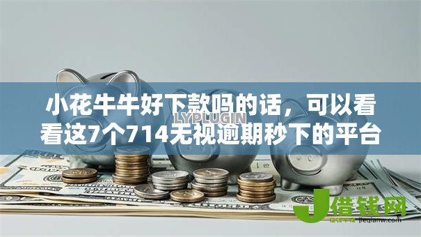 小花牛牛好下款吗的话，可以看看这7个714无视逾期秒下的平台