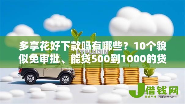 多享花好下款吗有哪些？10个貌似免审批、能贷500到1000的贷款软件合集