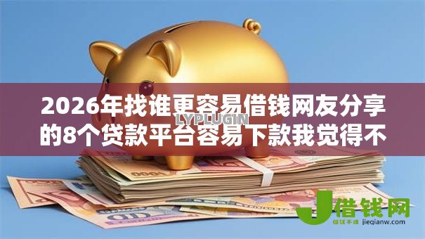 2026年找谁更容易借钱网友分享的8个贷款平台容易下款我觉得不错! 2026年找谁更容易借钱网友分享的8个贷款平台容易下款我觉得不错!