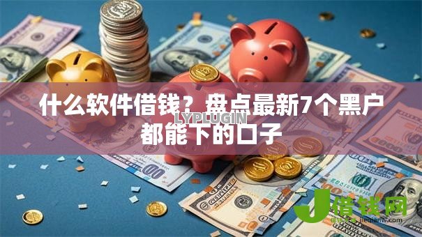 什么软件借钱？盘点最新7个黑户都能下的口子