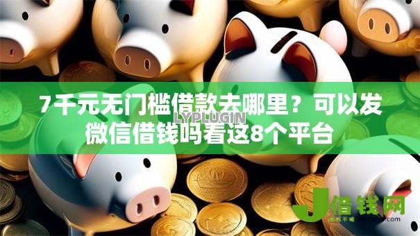 7千元无门槛借款去哪里?可以发微信借钱吗看这8个平台 7千元无门槛借款去哪里?可以发微信借钱吗看这8个平台