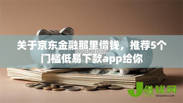关于京东金融那里借钱，推荐5个门槛低易下款app给你