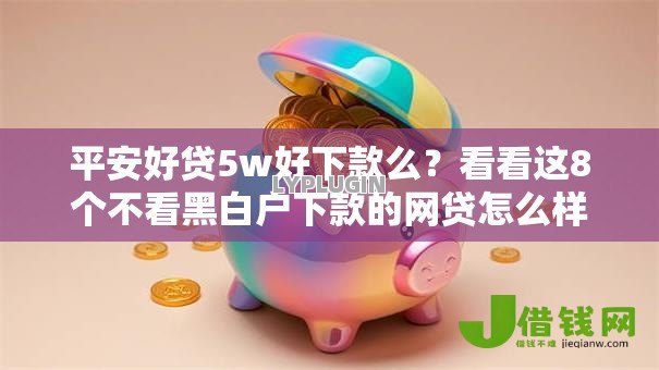 平安好贷5w好下款么？看看这8个不看黑白户下款的网贷怎么样