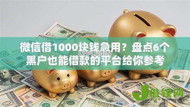 微信借1000块钱急用?盘点6个黑户也能借款的平台给你参考 微信借1000块钱急用?盘点6个黑户也能借款的平台给你参考
