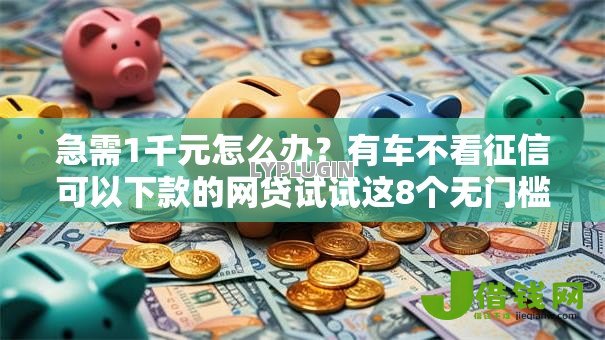 急需1千元怎么办?有车不看征信可以下款的网贷试试这8个无门槛平台 急需1千元怎么办?有车不看征信可以下款的网贷试试这8个无门槛平台
