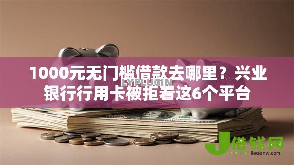 1000元无门槛借款去哪里？兴业银行行用卡被拒看这6个平台