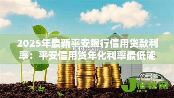 2025年最新平安银行信用贷款利率：平安信用贷年化利率最低能到多少