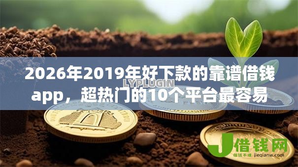 2026年2019年好下款的靠谱借钱app，超热门的10个平台最容易贷款推荐