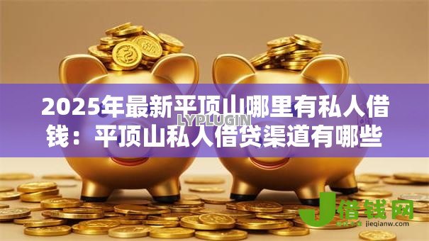 2025年最新平顶山哪里有私人借钱：平顶山私人借贷渠道有哪些