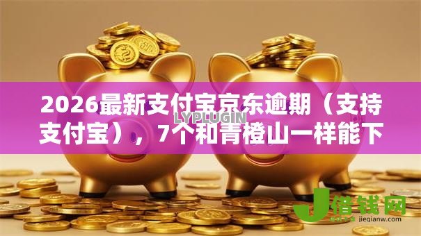 2026最新支付宝京东逾期(支持支付宝),7个和青橙山一样能下款的口子无私分享 2026最新支付宝京东逾期(支持支付宝),7个和青橙山一样能下款的口子无私分享