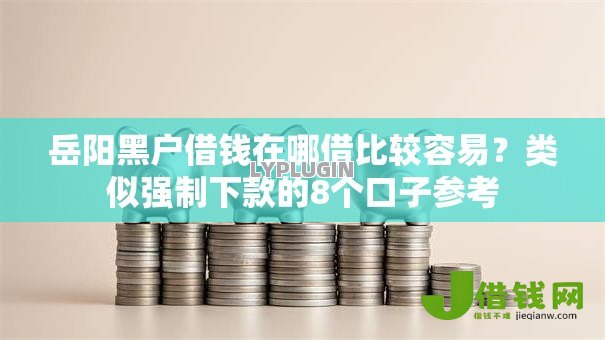 岳阳黑户借钱在哪借比较容易?类似强制下款的8个口子参考 岳阳黑户借钱在哪借比较容易?类似强制下款的8个口子参考