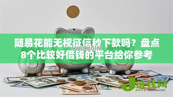 随易花能无视征信秒下款吗?盘点8个比较好借钱的平台给你参考 随易花能无视征信秒下款吗?盘点8个比较好借钱的平台给你参考