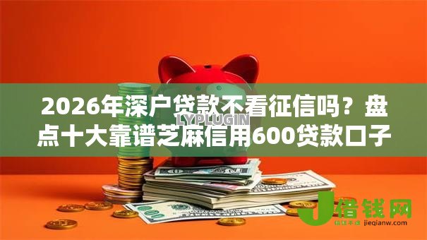 2026年深户贷款不看征信吗?盘点十大靠谱芝麻信用600贷款口子 2026年深户贷款不看征信吗?盘点十大靠谱芝麻信用600贷款口子