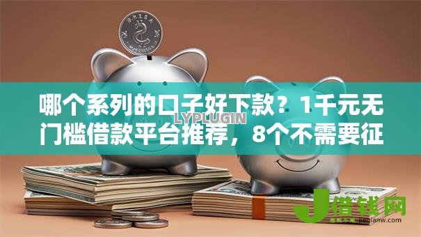 哪个系列的口子好下款？1千元无门槛借款平台推荐，8个不需要征信的借款平台盘点
