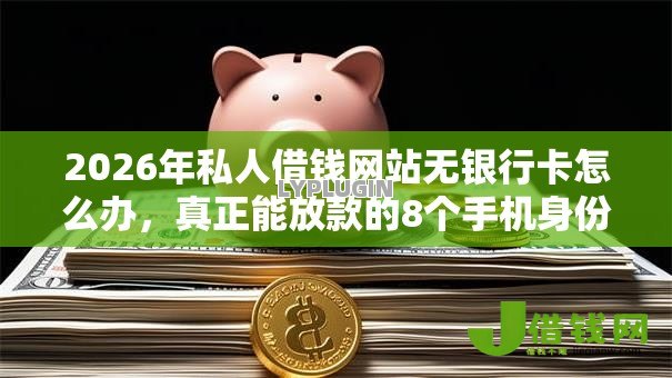 2026年私人借钱网站无银行卡怎么办，真正能放款的8个手机身份证秒借现金的平台推荐