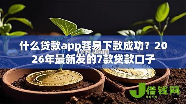 什么贷款app容易下款成功？2026年最新发的7款贷款口子