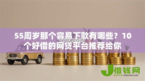 55周岁那个容易下款有哪些?10个好借的网贷平台推荐给你 55周岁那个容易下款有哪些?10个好借的网贷平台推荐给你