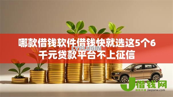 哪款借钱软件借钱快就选这5个6千元贷款平台不上征信 哪款借钱软件借钱快就选这5个6千元贷款平台不上征信