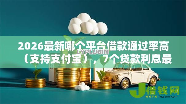 2026最新哪个平台借款通过率高（支持支付宝），7个贷款利息最低的平台无私分享