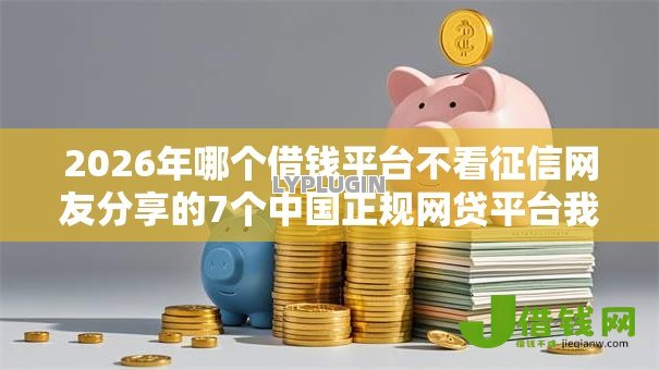 2026年哪个借钱平台不看征信网友分享的7个中国正规网贷平台我觉得不错！