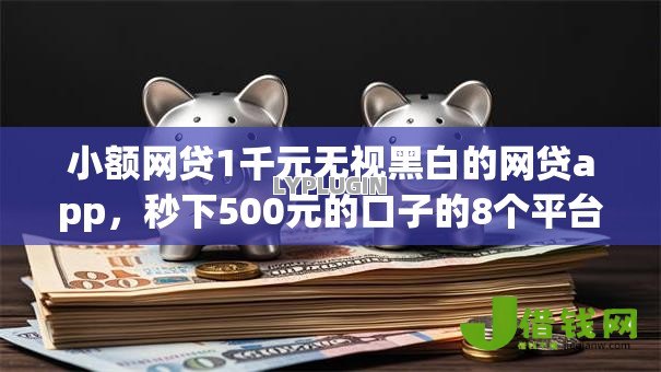 小额网贷1千元无视黑白的网贷app,秒下500元的口子的8个平台介绍 小额网贷1千元无视黑白的网贷app,秒下500元的口子的8个平台介绍