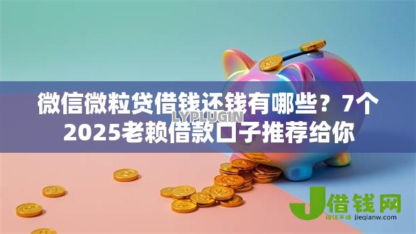 微信微粒贷借钱还钱有哪些?7个2025老赖借款口子推荐给你 微信微粒贷借钱还钱有哪些?7个2025老赖借款口子推荐给你