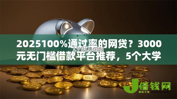 2025100%通过率的网贷？3000元无门槛借款平台推荐，5个大学生贷款平台盘点