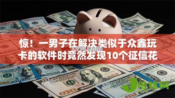 惊！一男子在解决类似于众鑫玩卡的软件时竟然发现10个征信花了还能下款的几千小额度平台，事后分享了出来