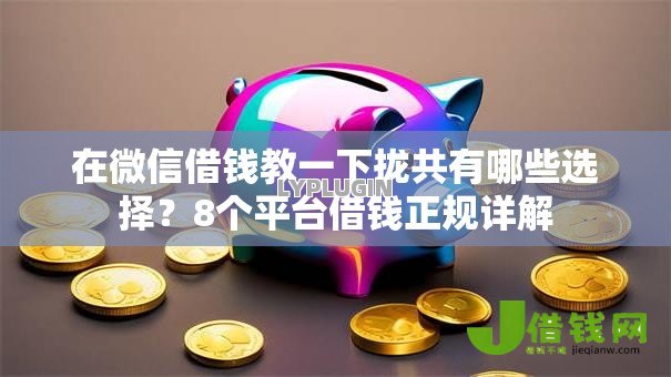 在微信借钱教一下拢共有哪些选择？8个平台借钱正规详解