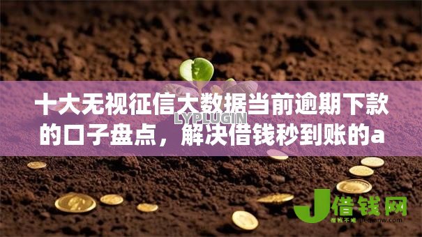 十大无视征信大数据当前逾期下款的口子盘点,解决借钱秒到账的app的问题 十大无视征信大数据当前逾期下款的口子盘点,解决借钱秒到账的app的问题