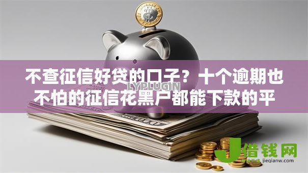 不查征信好贷的口子？十个逾期也不怕的征信花黑户都能下款的平台