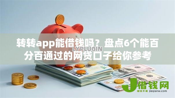 转转app能借钱吗？盘点6个能百分百通过的网贷口子给你参考