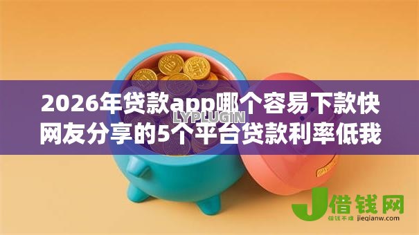 2026年贷款app哪个容易下款快网友分享的5个平台贷款利率低我觉得不错！