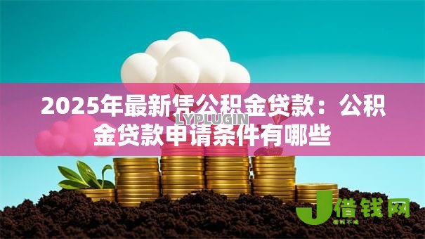 2025年最新凭公积金贷款：公积金贷款申请条件有哪些