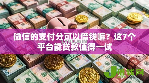微信的支付分可以借钱嘛？这7个平台能贷款值得一试