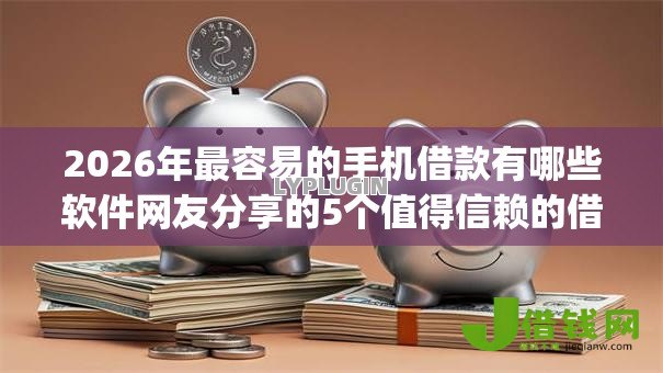 2026年最容易的手机借款有哪些软件网友分享的5个值得信赖的借钱app我觉得不错! 2026年最容易的手机借款有哪些软件网友分享的5个值得信赖的借钱app我觉得不错!