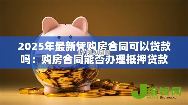 2025年最新凭购房合同可以贷款吗：购房合同能否办理抵押贷款