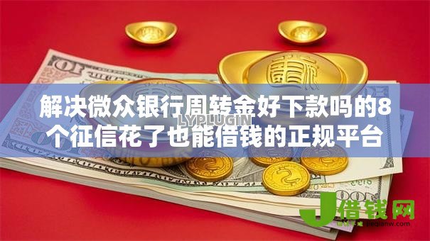 解决微众银行周转金好下款吗的8个征信花了也能借钱的正规平台分享