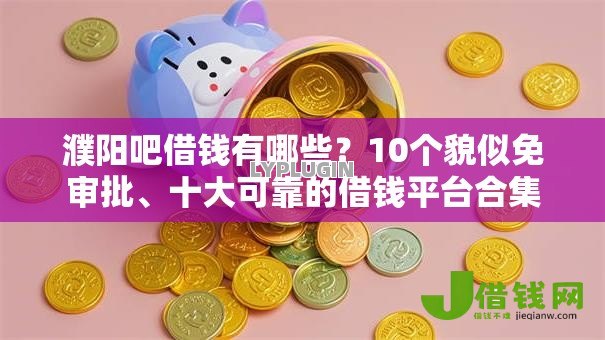 濮阳吧借钱有哪些？10个貌似免审批、十大可靠的借钱平台合集