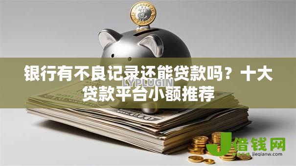 银行有不良记录还能贷款吗？十大贷款平台小额推荐