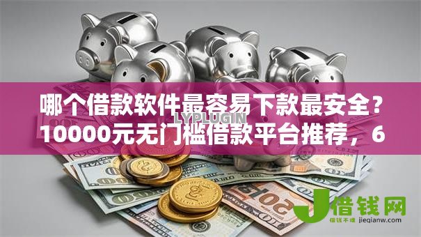 哪个借款软件最容易下款最安全?10000元无门槛借款平台推荐,6个不看征信网贷平台哪些好下款盘点 哪个借款软件最容易下款最安全?10000元无门槛借款平台推荐,6个不看征信网贷平台哪些好下款盘点