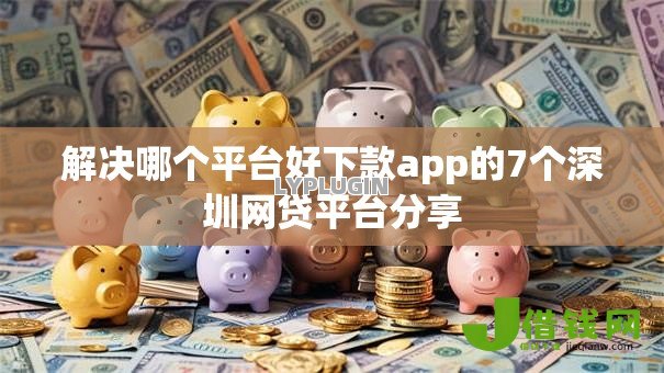 解决哪个平台好下款app的7个深圳网贷平台分享 解决哪个平台好下款app的7个深圳网贷平台分享
