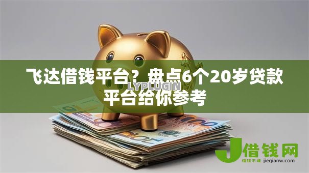 飞达借钱平台?盘点6个20岁贷款平台给你参考 飞达借钱平台?盘点6个20岁贷款平台给你参考